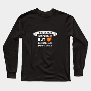 Education Is Important but Basketball Importanter Long Sleeve T-Shirt